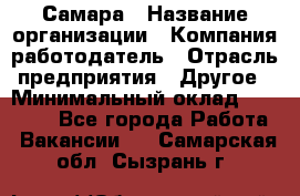 Самара › Название организации ­ Компания-работодатель › Отрасль предприятия ­ Другое › Минимальный оклад ­ 60 000 - Все города Работа » Вакансии   . Самарская обл.,Сызрань г.